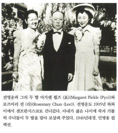 전명운과 그의 두 딸 마가렛 필즈 (표)(Margaret Fields (Pyo))와 로즈 마리 전 (리)(Rosemary Chun (Lee)). 전명운도 1905년 하와이에서 샌프란시스코로 건너갔다. 아내가 젊은 나이에 죽자 가톨릭 수녀들이 두 딸을 맡아 보살펴주었다. 1940년대경. 민병용 컬렉션.